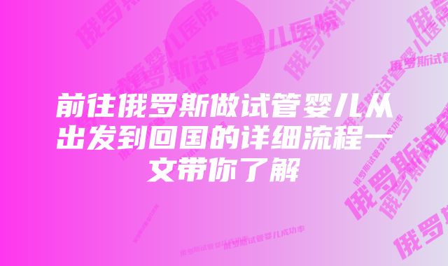 前往俄罗斯做试管婴儿从出发到回国的详细流程一文带你了解