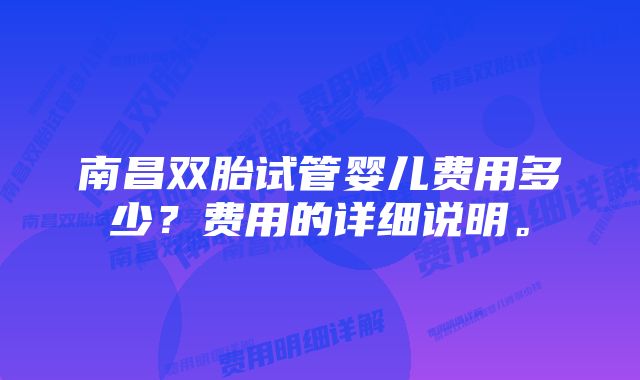 南昌双胎试管婴儿费用多少？费用的详细说明。