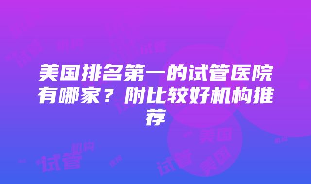 美国排名第一的试管医院有哪家？附比较好机构推荐