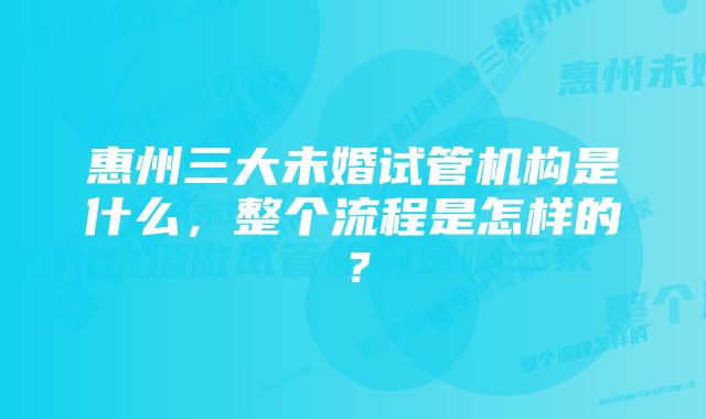 惠州三大未婚试管机构是什么，整个流程是怎样的？