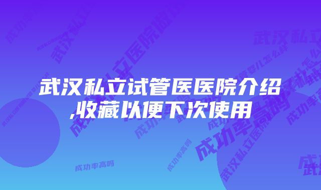 武汉私立试管医医院介绍,收藏以便下次使用