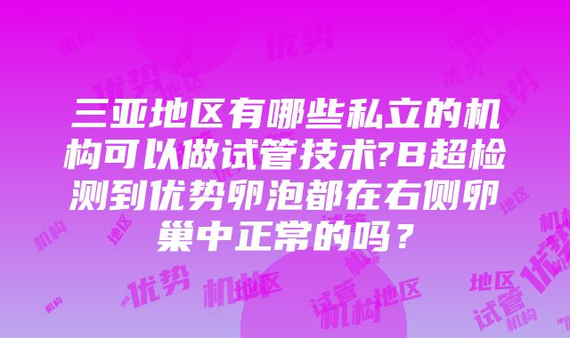 三亚地区有哪些私立的机构可以做试管技术?B超检测到优势卵泡都在右侧卵巢中正常的吗？