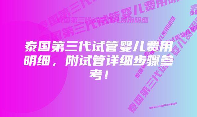 泰国第三代试管婴儿费用明细，附试管详细步骤参考！