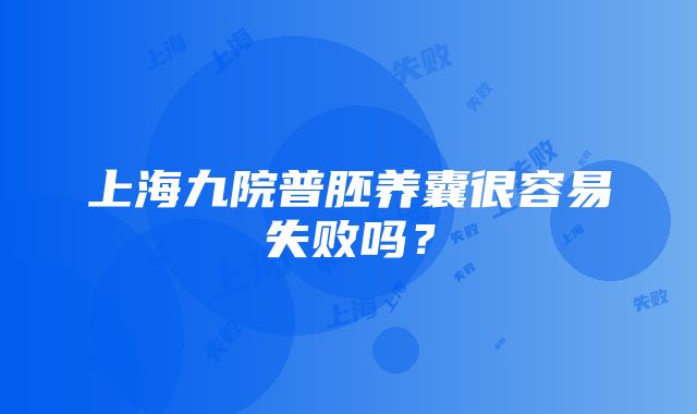 上海九院普胚养囊很容易失败吗？