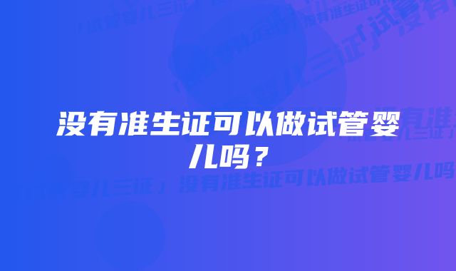 没有准生证可以做试管婴儿吗？