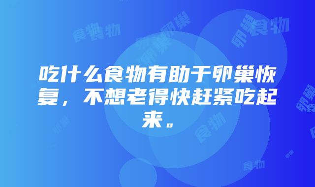 吃什么食物有助于卵巢恢复，不想老得快赶紧吃起来。