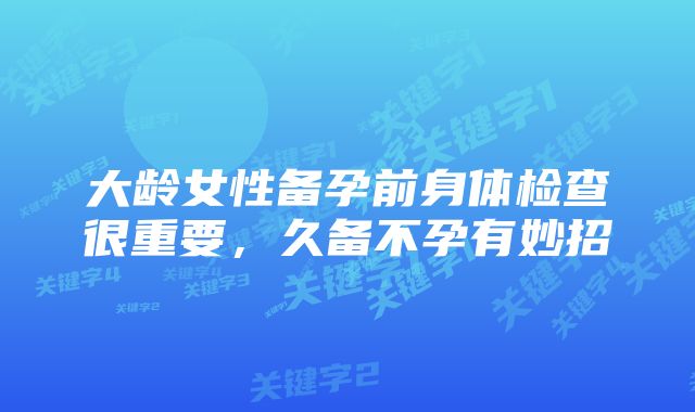 大龄女性备孕前身体检查很重要，久备不孕有妙招