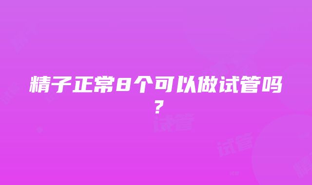 精子正常8个可以做试管吗？