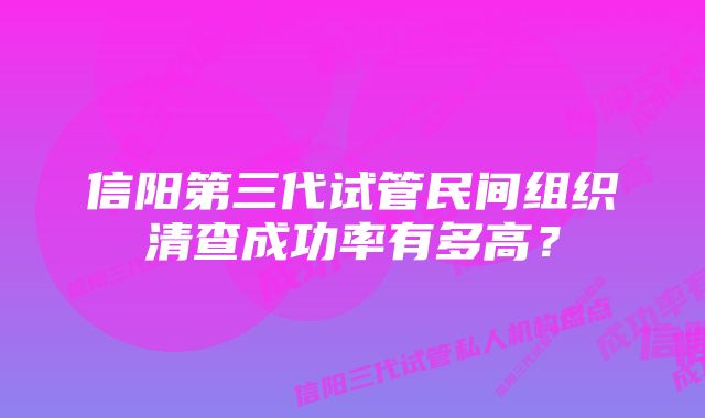 信阳第三代试管民间组织清查成功率有多高？