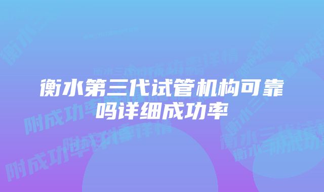 衡水第三代试管机构可靠吗详细成功率