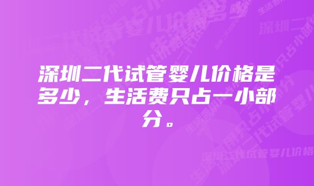 深圳二代试管婴儿价格是多少，生活费只占一小部分。