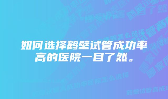 如何选择鹤壁试管成功率高的医院一目了然。