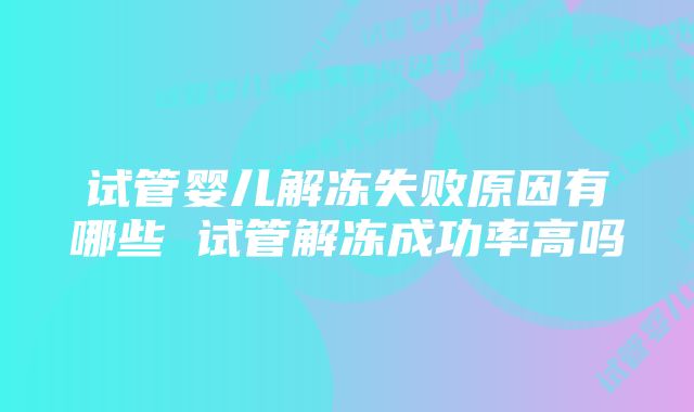 试管婴儿解冻失败原因有哪些 试管解冻成功率高吗