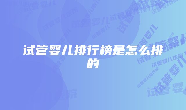 试管婴儿排行榜是怎么排的