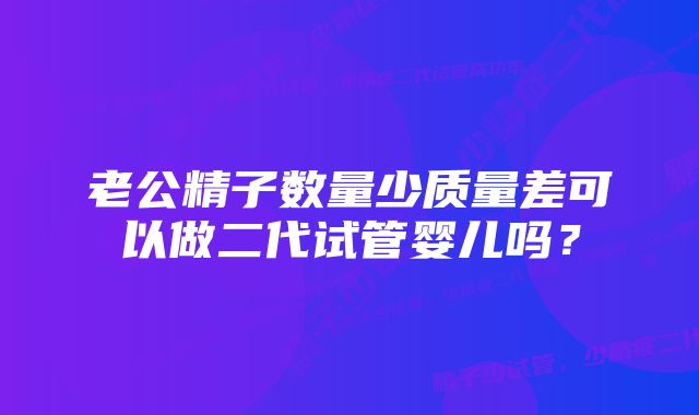 老公精子数量少质量差可以做二代试管婴儿吗？