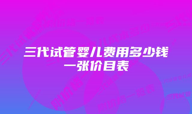 三代试管婴儿费用多少钱一张价目表