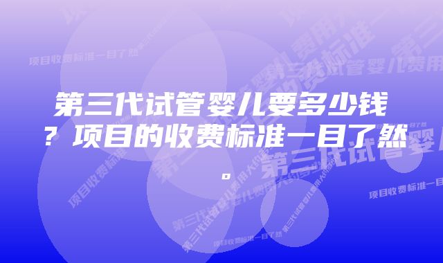 第三代试管婴儿要多少钱？项目的收费标准一目了然。