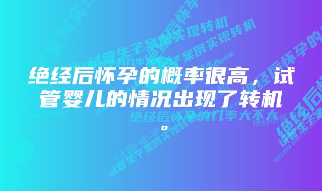 绝经后怀孕的概率很高，试管婴儿的情况出现了转机。