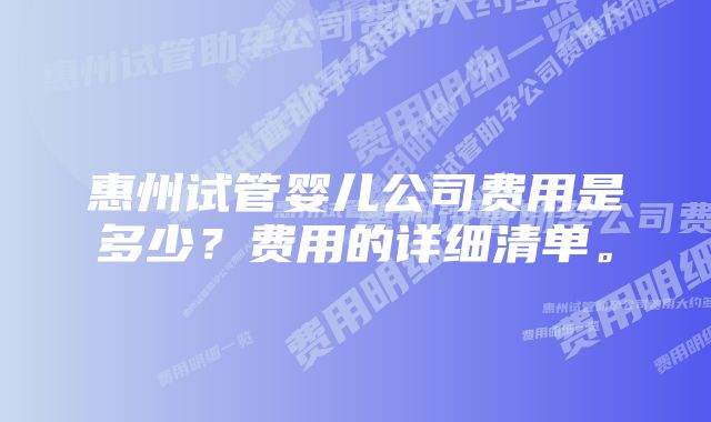 惠州试管婴儿公司费用是多少？费用的详细清单。