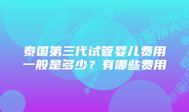 泰国第三代试管婴儿费用一般是多少？有哪些费用