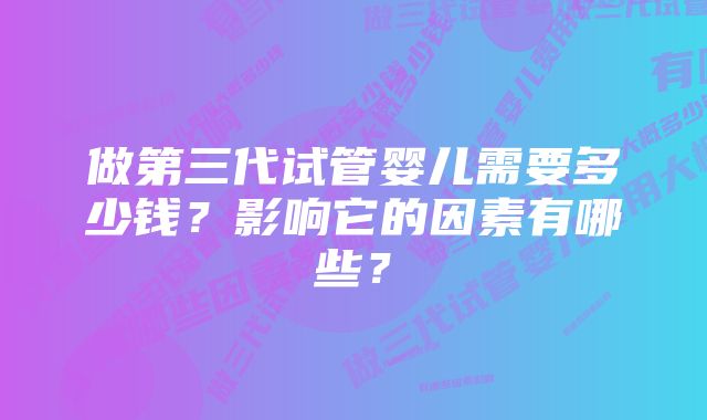 做第三代试管婴儿需要多少钱？影响它的因素有哪些？