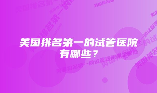 美国排名第一的试管医院有哪些？