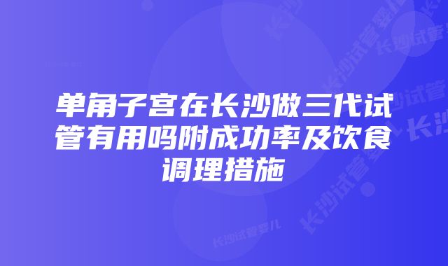 单角子宫在长沙做三代试管有用吗附成功率及饮食调理措施