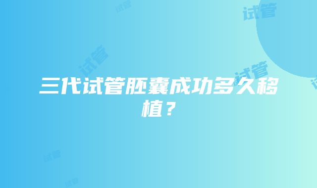 三代试管胚囊成功多久移植？