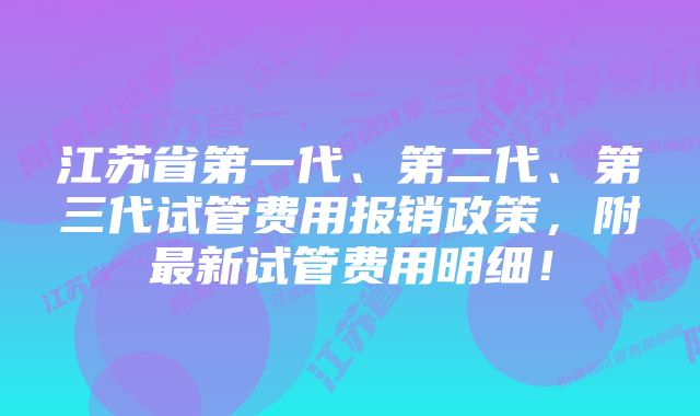 江苏省第一代、第二代、第三代试管费用报销政策，附最新试管费用明细！