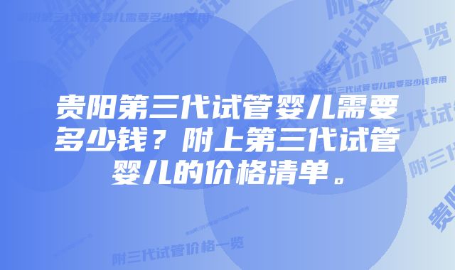 贵阳第三代试管婴儿需要多少钱？附上第三代试管婴儿的价格清单。