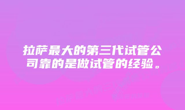 拉萨最大的第三代试管公司靠的是做试管的经验。