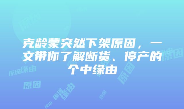 克龄蒙突然下架原因，一文带你了解断货、停产的个中缘由