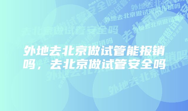 外地去北京做试管能报销吗，去北京做试管安全吗