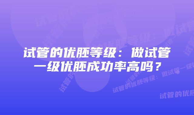 试管的优胚等级：做试管一级优胚成功率高吗？