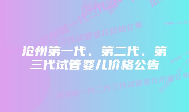 沧州第一代、第二代、第三代试管婴儿价格公告