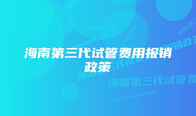 海南第三代试管费用报销政策