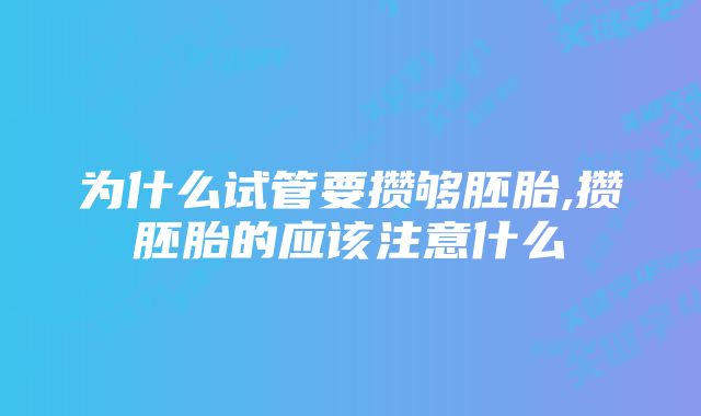 为什么试管要攒够胚胎,攒胚胎的应该注意什么