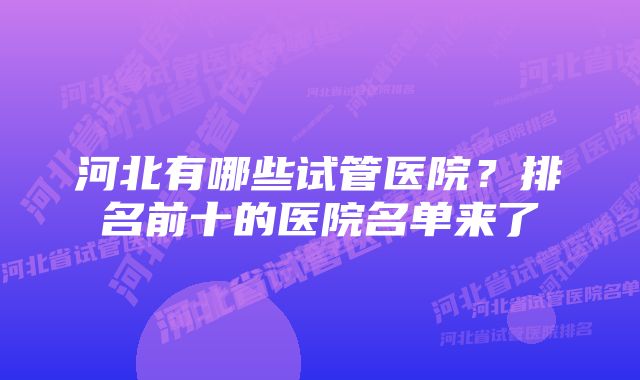 河北有哪些试管医院？排名前十的医院名单来了