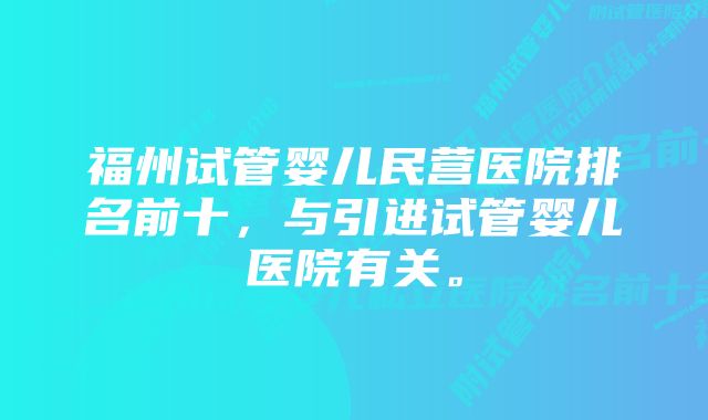 福州试管婴儿民营医院排名前十，与引进试管婴儿医院有关。