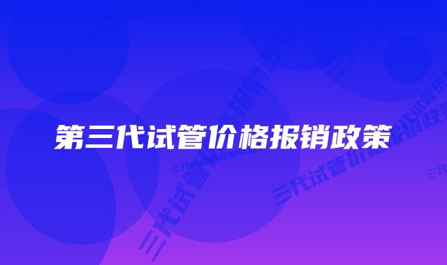 第三代试管价格报销政策