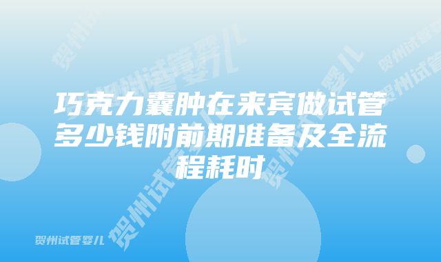 巧克力囊肿在来宾做试管多少钱附前期准备及全流程耗时