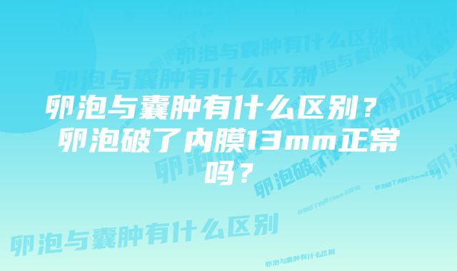 卵泡与囊肿有什么区别？ 卵泡破了内膜13mm正常吗？