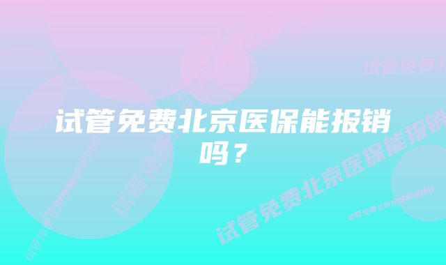 试管免费北京医保能报销吗？