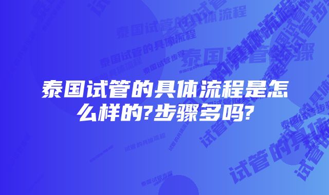 泰国试管的具体流程是怎么样的?步骤多吗?