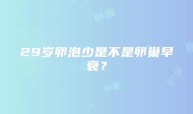 29岁卵泡少是不是卵巢早衰？