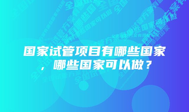 国家试管项目有哪些国家，哪些国家可以做？