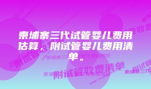 柬埔寨三代试管婴儿费用估算，附试管婴儿费用清单。