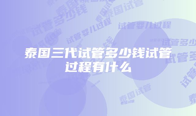 泰国三代试管多少钱试管过程有什么