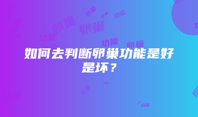 如何去判断卵巢功能是好是坏？