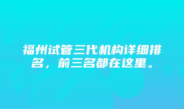 福州试管三代机构详细排名，前三名都在这里。